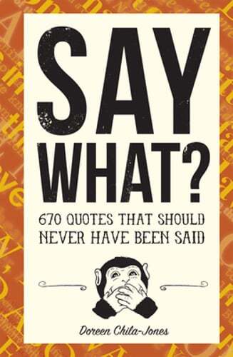 Say What?: 670 Quotes That Should Never Have Been Said by Doreen Chila-Jones
