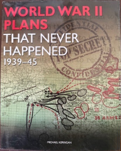 WWII Plans That Never Happened : 1939-45 by Michael Kerrigan (2011, Hardcover)