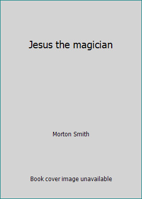 Jesus the magician by Morton Smith