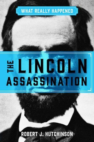 What Really Happened: The Lincoln Assassination by Hutchinson, Robert J.