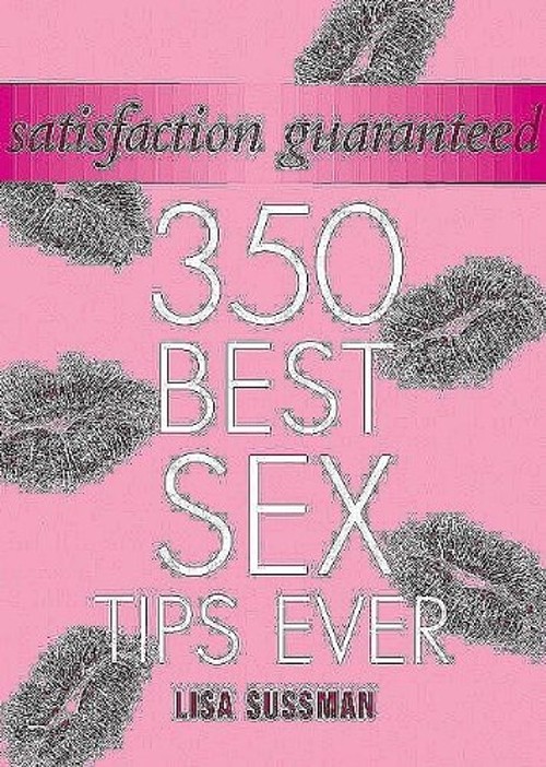Satisfaction Guaranteed : 350 Best Sex Tips Ever Hardcover Lisa S