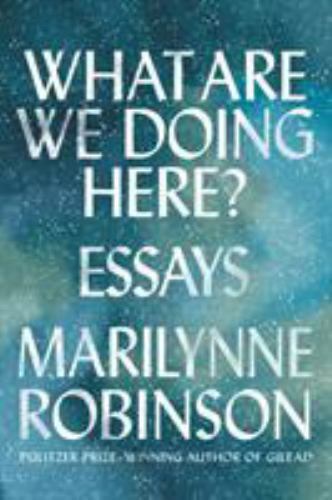 What Are We Doing Here?: Essays – hardcover, Marilynne Robinson, 0374282218