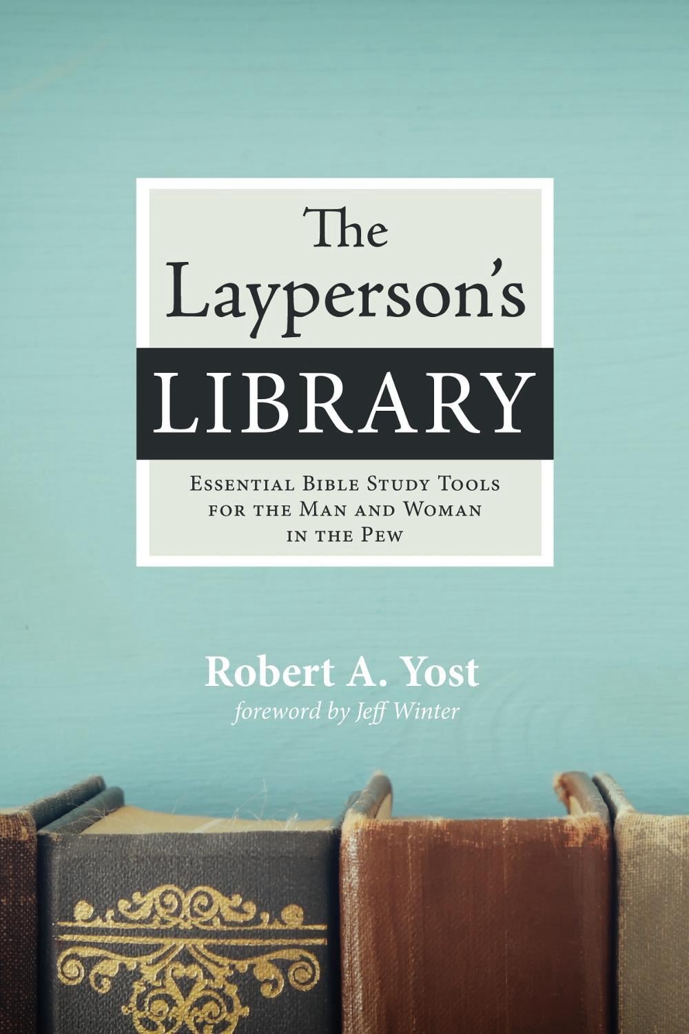 The Layperson’s Library: Essential Bible Study Tools for the Man and Woman in th