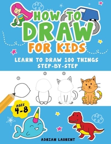 How to Draw for Kids Ages 4-8: Learn To Draw 100 Things Step-by-Step (Unicorns,