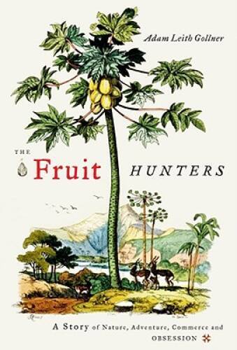 The Fruit Hunters: A Story of Nature, Adventure, Commerce, and Obsession – GOOD