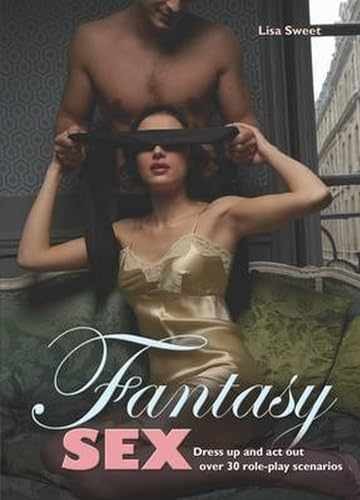 Fantasy Sex: Dress Up and Act Out Over 30 – Hardcover, by Sweet Lisa – Very Good