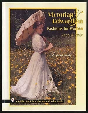 VICTORIAN AND EDWARDIAN FASHIONS FOR WOMEN 1840 TO 1919 (A By Kristina Harris