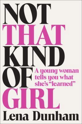 Not That Kind of Girl: A Young Woman Tells You What She’s Learned by Lena Dunham