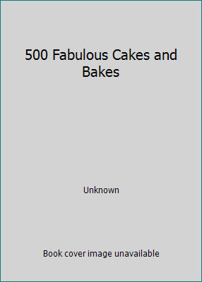 500 Fabulous Cakes and Bakes by Unknown