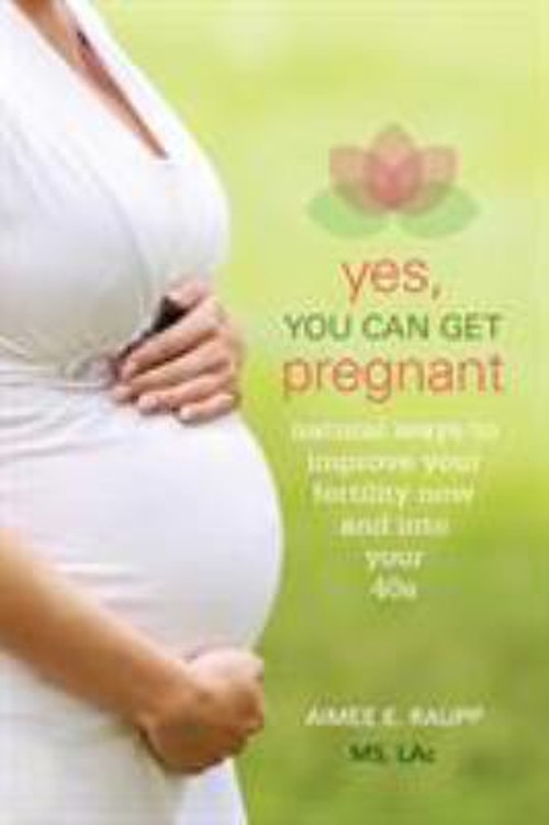 Yes, You Can Get Pregnant : Natural Ways to Improve Your Fertilit