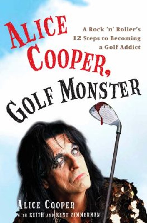 Alice Cooper, Golf Monster : A Rock ‘n’ Roller’s 12 Steps to Beco