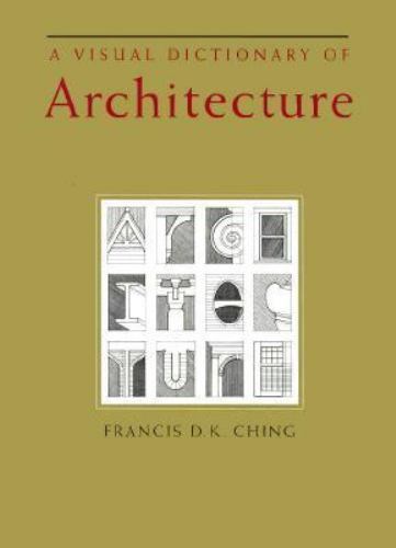 A Visual Dictionary of Architecture by Francis D. Ching and Francis D. K. Ching