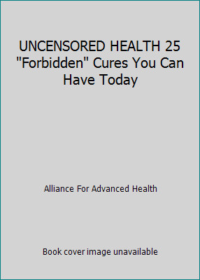 UNCENSORED HEALTH 25 Forbidden Cures You Can Have Today