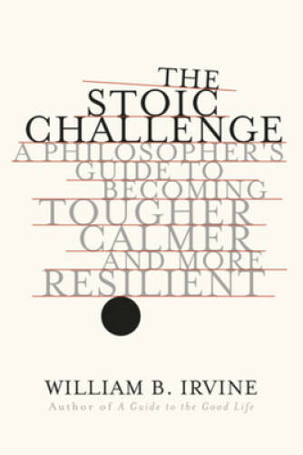 The Stoic Challenge: A Philosopher’s Guide to Becoming Tougher, Calmer, a – GOOD