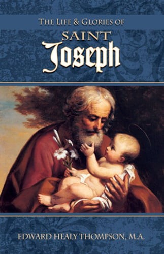 The Life and Glories of St. Joseph: Husband of Mary, Foster-Father of Jesus, and