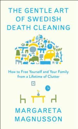 The Gentle Art of Swedish Death Cleaning: How to Free Yourself and Your F – GOOD