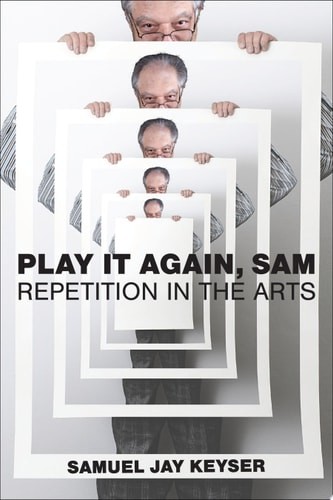 Play It Again, Sam: Repetition in the Arts – Keyser, Samuel Jay