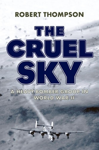 The Cruel Sky: A Heavy Bomber Group in World War II – Thompson, Robert