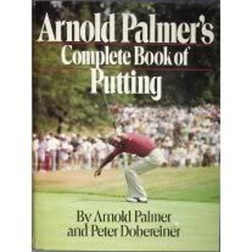 Arnold Palmer’s Complete Book of Putting Arnold, Dobereiner, Pete