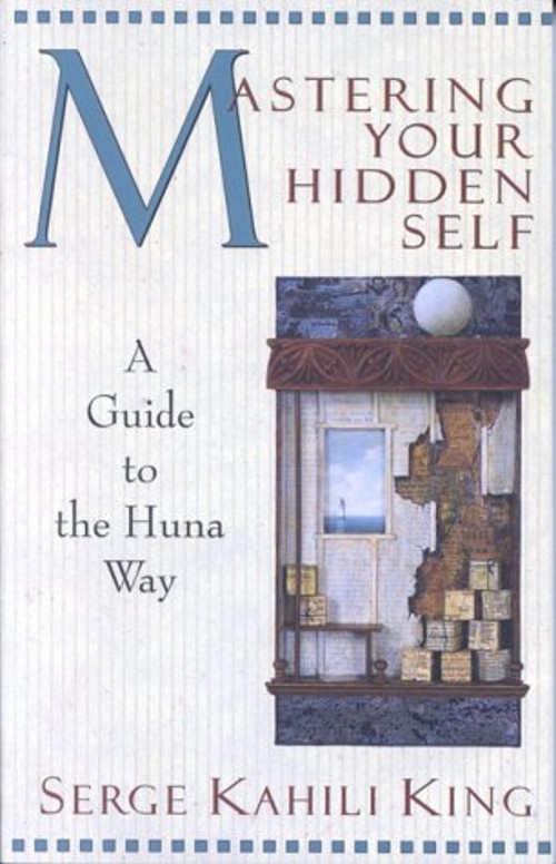 Mastering Your Hidden Self : A Guide to the Huna Way Serge Kahili