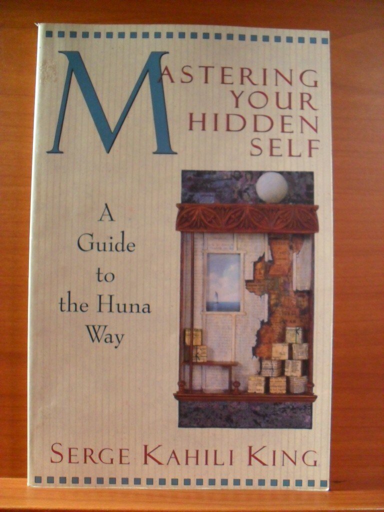 Mastering Your Hidden Self: A Guide to the Huna Way by Serge Kahili King