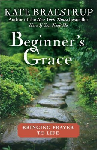 Beginner’s Grace: Bringing Prayer to Life by Braestrup, Kate
