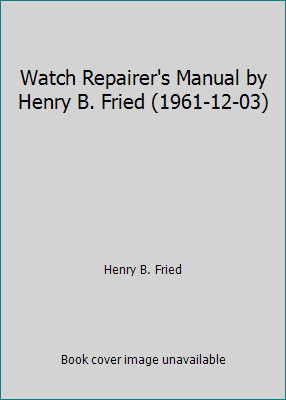Watch Repairer’s Manual by Henry B. Fried (1961-12-03) by Henry B. Fried