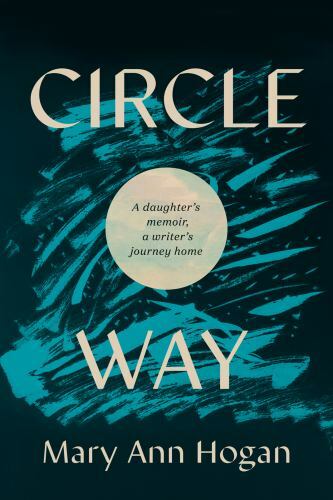 Circle Way: A Daughter’s Memoir, a Writer’s Journey Home by Hogan, Mary Ann
