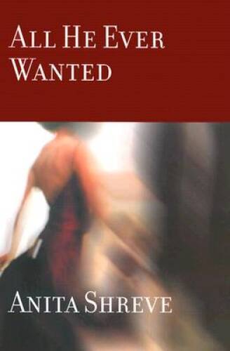 All He Ever Wanted – Hardcover By Anita Shreve – GOOD