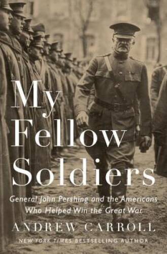 My Fellow Soldiers: General John Pershing and the Americans Who Helped Wi – GOOD