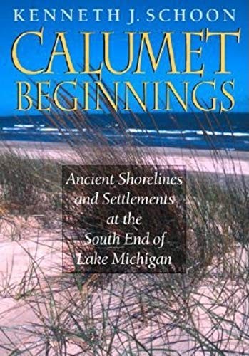 CALUMET BEGINNINGS: ANCIENT SHORELINES AND SETTLEMENTS AT By Kenneth J. Schoon