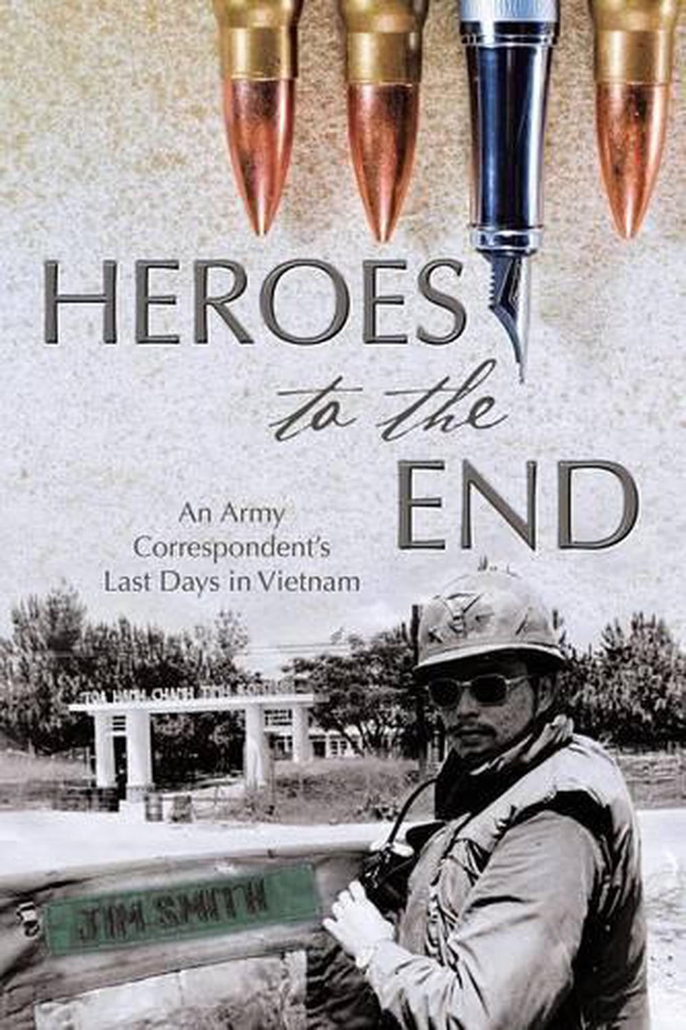Heroes to the End: An Army Correspondent’s Last Days in Vietnam by Jim Smith (En