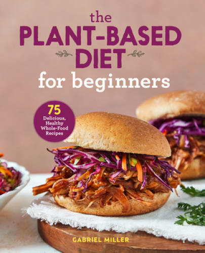 The Plant Based Diet for Beginners: 75 Delicious, Healthy Whole Food – GOOD