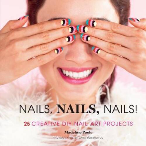 Nails, Nails, Nails!: 25 Creative DIY Nail Art Projects – Hardcover – GOOD
