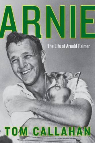 Arnie: The Life of Arnold Palmer – Hardcover By Callahan, Tom – GOOD