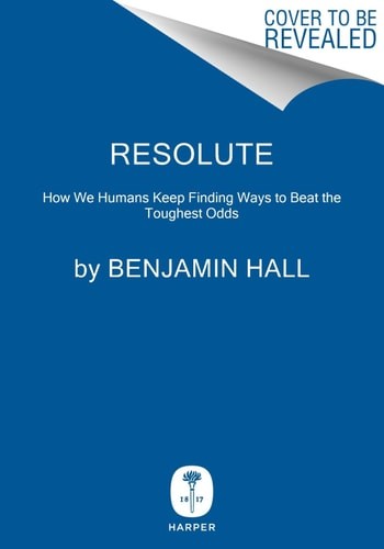 Resolute: How We Humans Keep Finding Ways to Beat the Toughest Odds, Hall, Benja