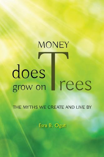 Money Does Grow on Trees : The Myths We Create and Live by, Hardcover by Ogut…