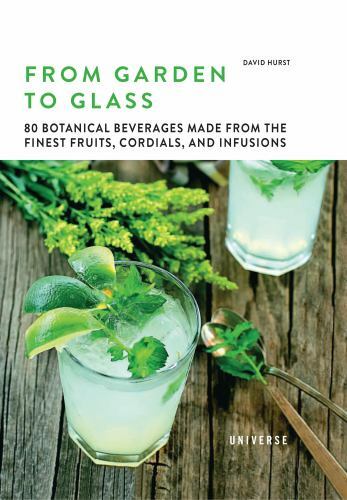 From Garden to Glass : 80 Botanical Beverages Made from the Finest Fruits, Co…