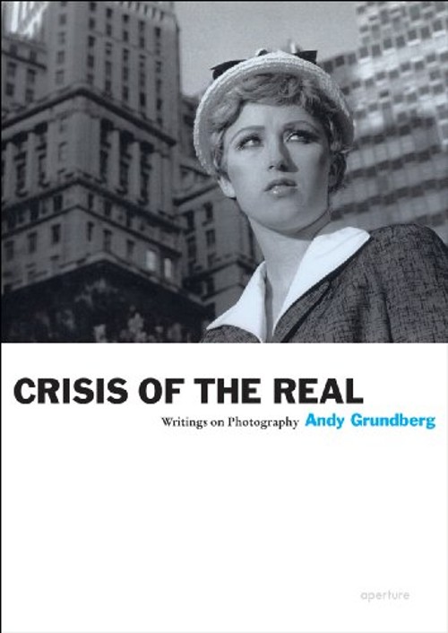 Andy Grundberg: Crisis of the Real : Writings on Photography Andy