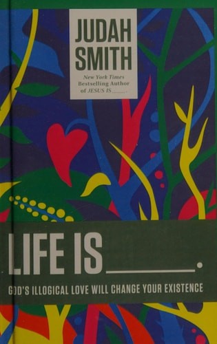 Life Is _____.: God’s Illogical Love Will Change Your Existence by Smith, Judah,