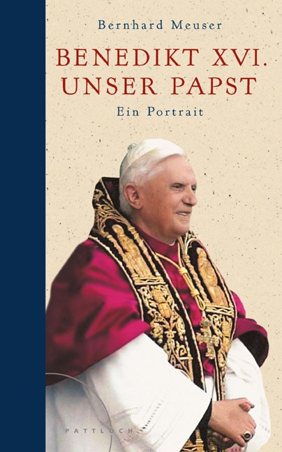 Benedikt XVI. – unser Papst: Ein Portrait Bernhard Meuser