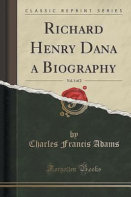 Richard Henry Dana a Biography, Vol. 1 of 2 (Classic Reprint), Charles Francis A