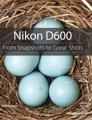 Nikon D600: From Snapshots to Great Shots, Sylvan, Rob