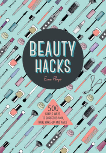 Beauty Hacks: 500 Simple Ways to Gorgeous Skin, Hair, Make-up and Nails – GOOD