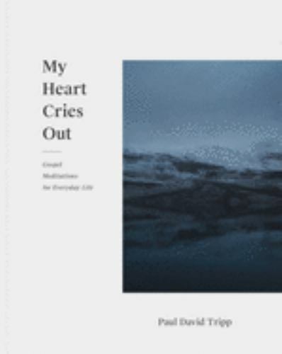 My Heart Cries Out- Gospel Meditations for Everday Life by Paul David Tripp