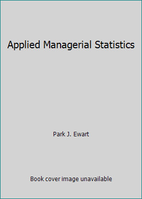 Applied Managerial Statistics by Park J. Ewart