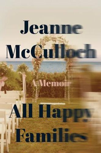 All Happy Families: A Memoir by Jeanne McCulloch: New