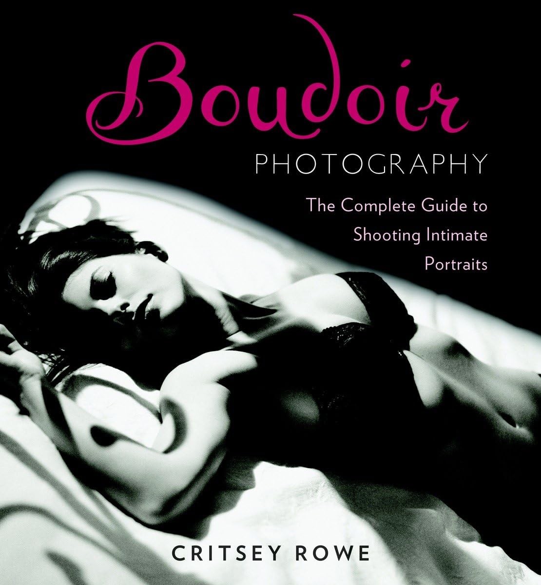 Boudoir Photography: The Complete Guide to Shooting Intimate Portraits, Rowe, Cr