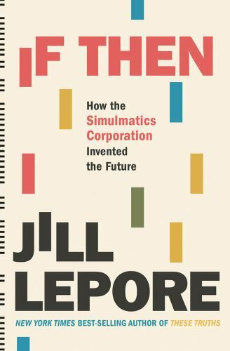 If Then: How the Simulmatics Corporation – 9781631496103, hardcover, Jill Lepore