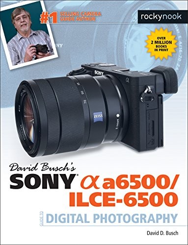 DAVID BUSCH’S SONY ALPHA A6500/ILCE-6500 GUIDE TO DIGITAL By David D. Busch NEW